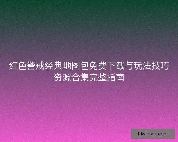 红色警戒经典地图包免费下载与玩法技巧资源合集完整指南
